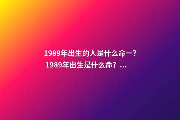 1989年出生的人是什么命一？ 1989年出生是什么命？(土蛇之命)-第1张-观点-玄机派